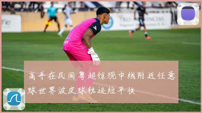高手在民间粤超惊现中线附近任意球世界波皮球轨迹短平快